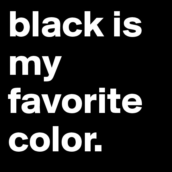 black is my favorite color.
