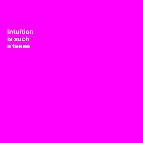 

Intuition 
is such 
a tease











