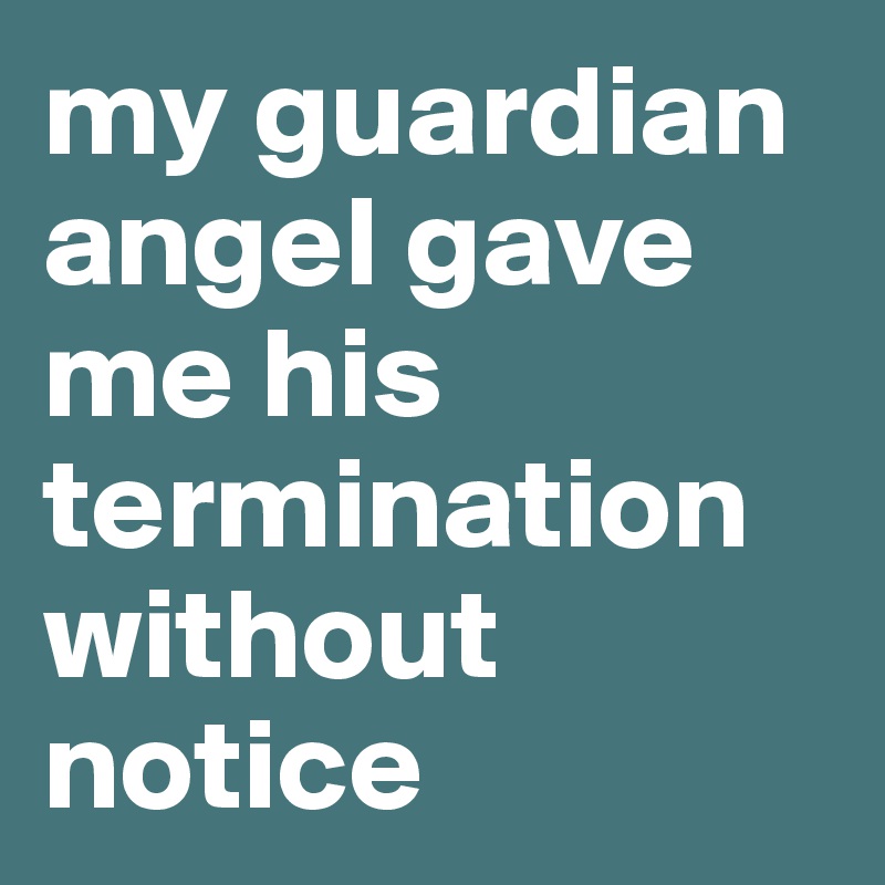 my guardian angel gave me his termination without notice
