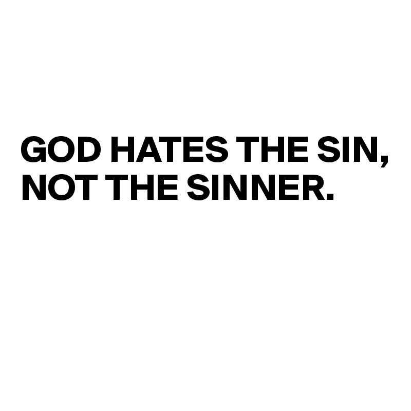 


GOD HATES THE SIN, 
NOT THE SINNER.




