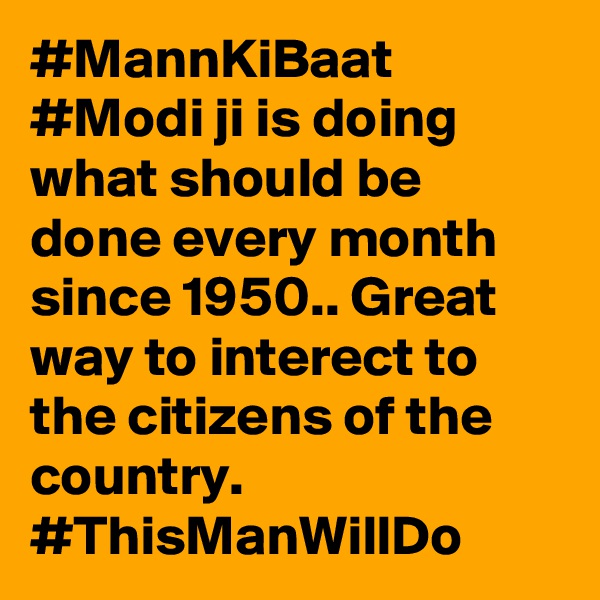 #MannKiBaat #Modi ji is doing what should be done every month since 1950.. Great way to interect to the citizens of the country. #ThisManWillDo