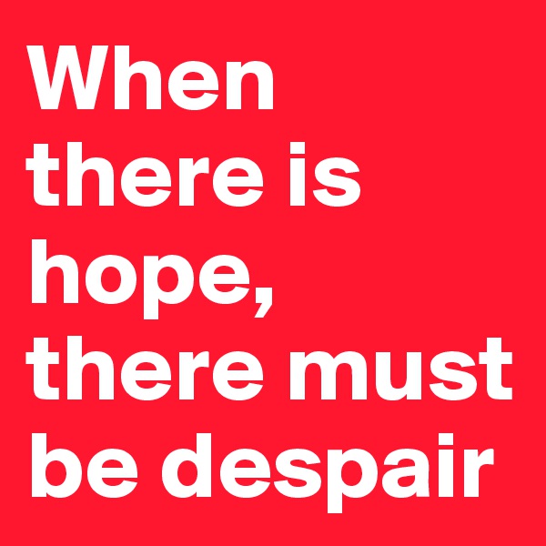 When there is hope, there must be despair