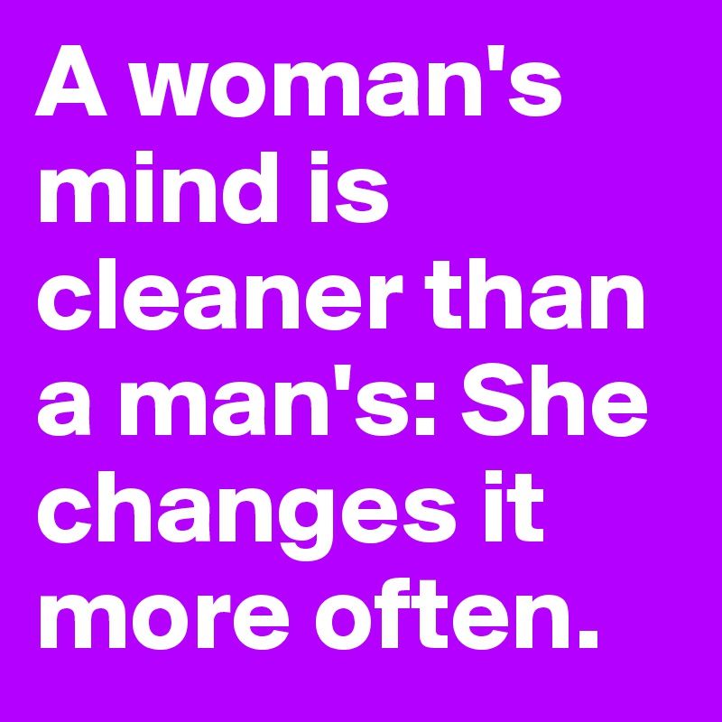 A woman's mind is cleaner than a man's: She changes it more often.
