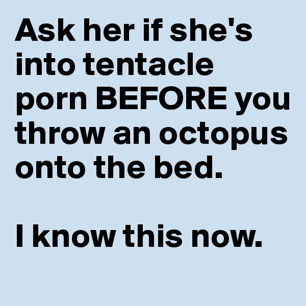 Ask her if she's into tentacle porn BEFORE you throw an octopus onto the bed. 

I know this now.