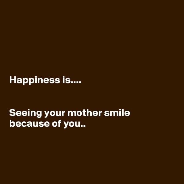 





Happiness is....


Seeing your mother smile because of you..



