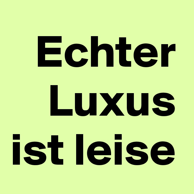 Echter Luxus ist leise