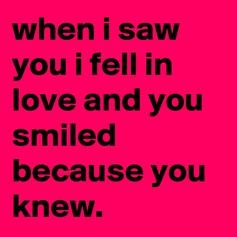 when i saw you i fell in love and you smiled because you knew.