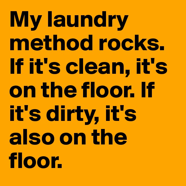 My laundry method rocks. If it's clean, it's on the floor. If it's dirty, it's also on the floor.