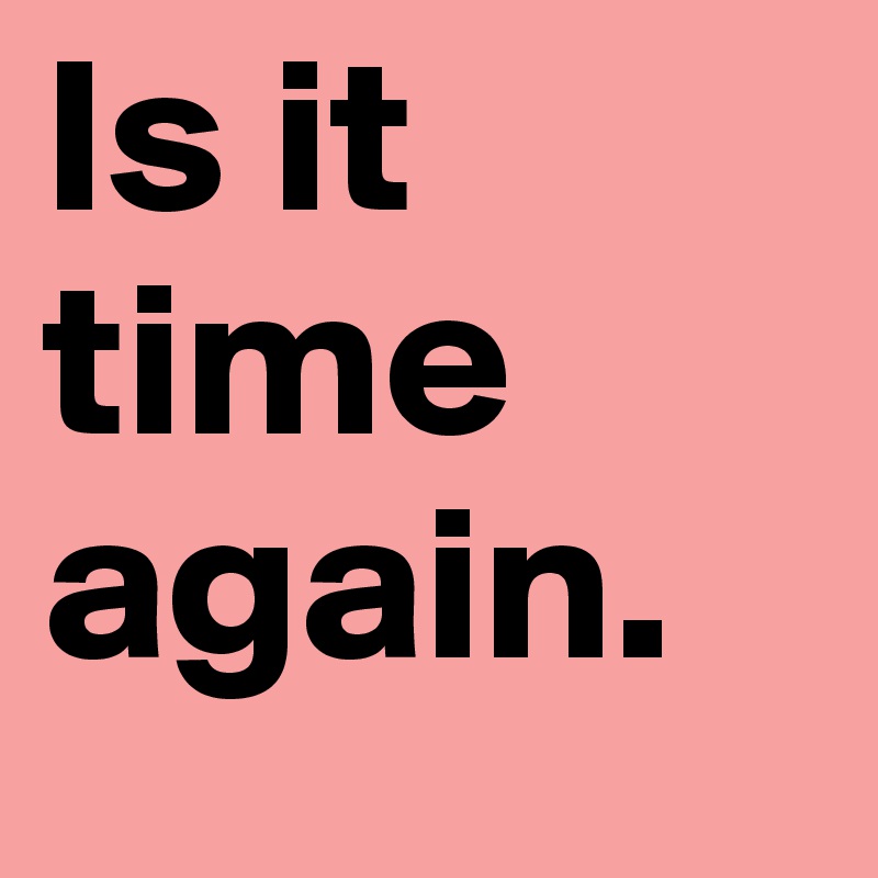 Is it time again. 