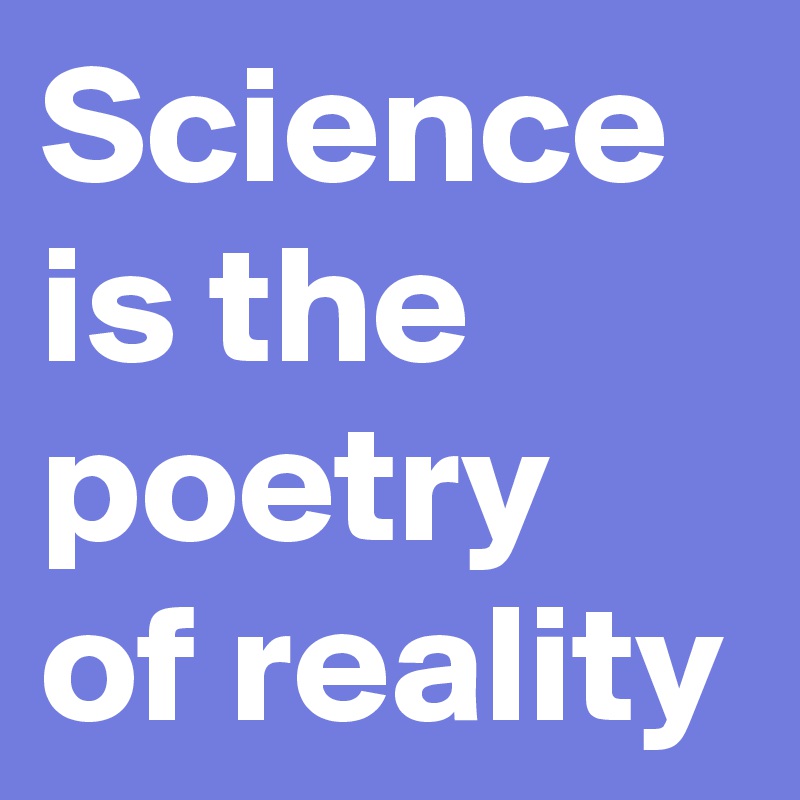 Science is the poetry of reality