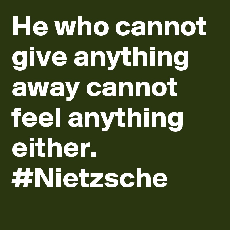 He who cannot give anything away cannot feel anything either. #Nietzsche