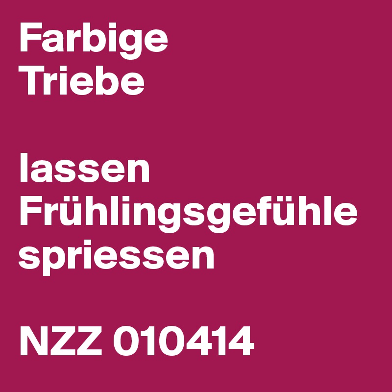 Farbige
Triebe

lassen Frühlingsgefühle spriessen

NZZ 010414