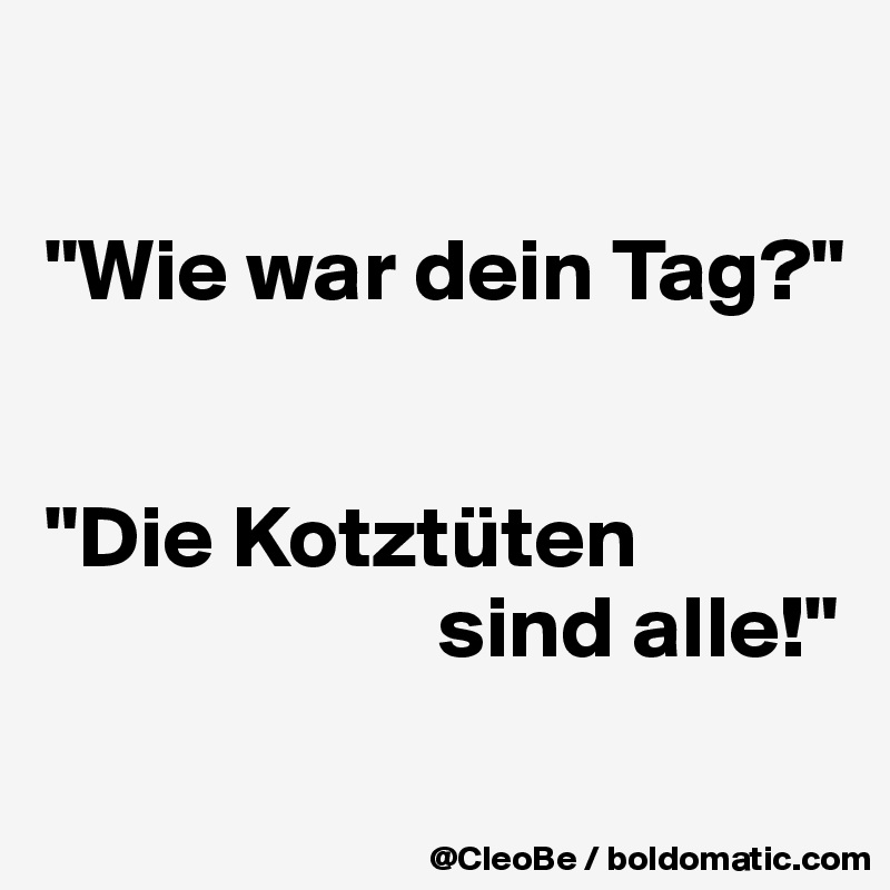 

"Wie war dein Tag?"


"Die Kotztüten 
                      sind alle!"
