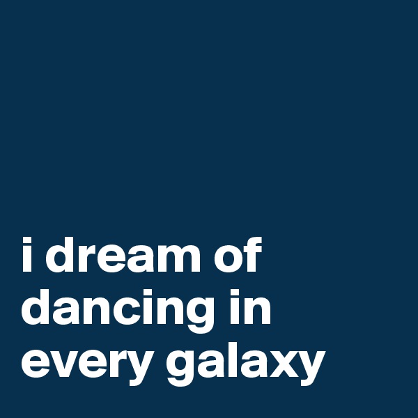 



i dream of dancing in every galaxy