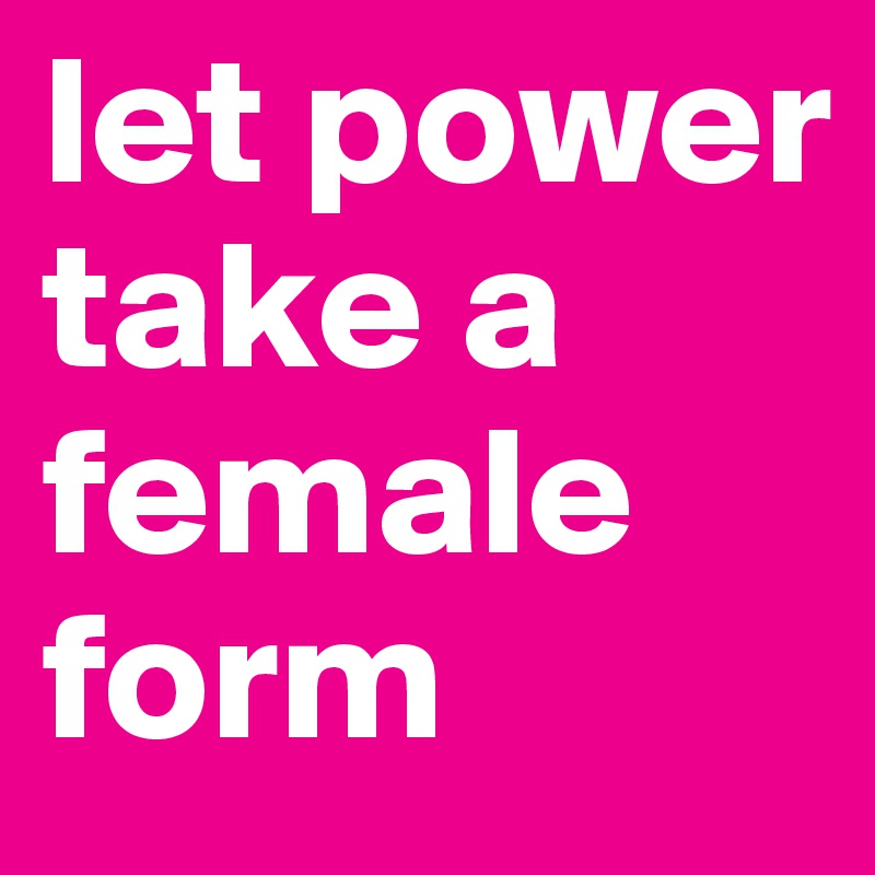 let power take a female form