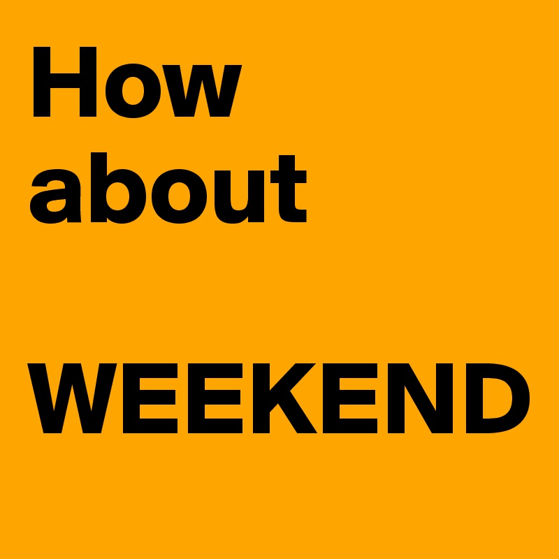 How about 

WEEKEND
