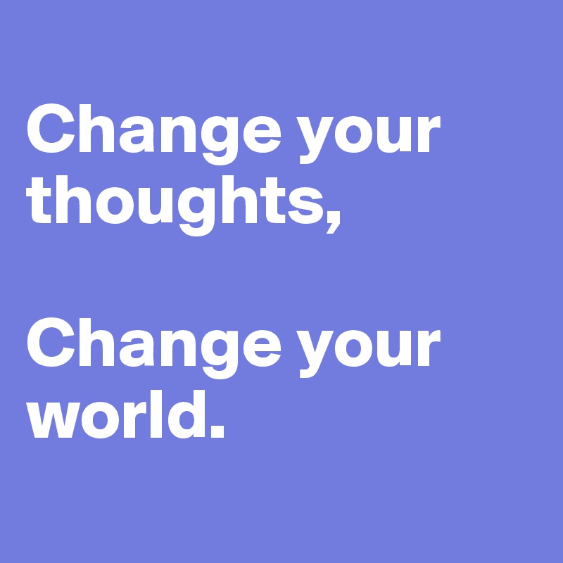 
Change your thoughts, 

Change your world.
