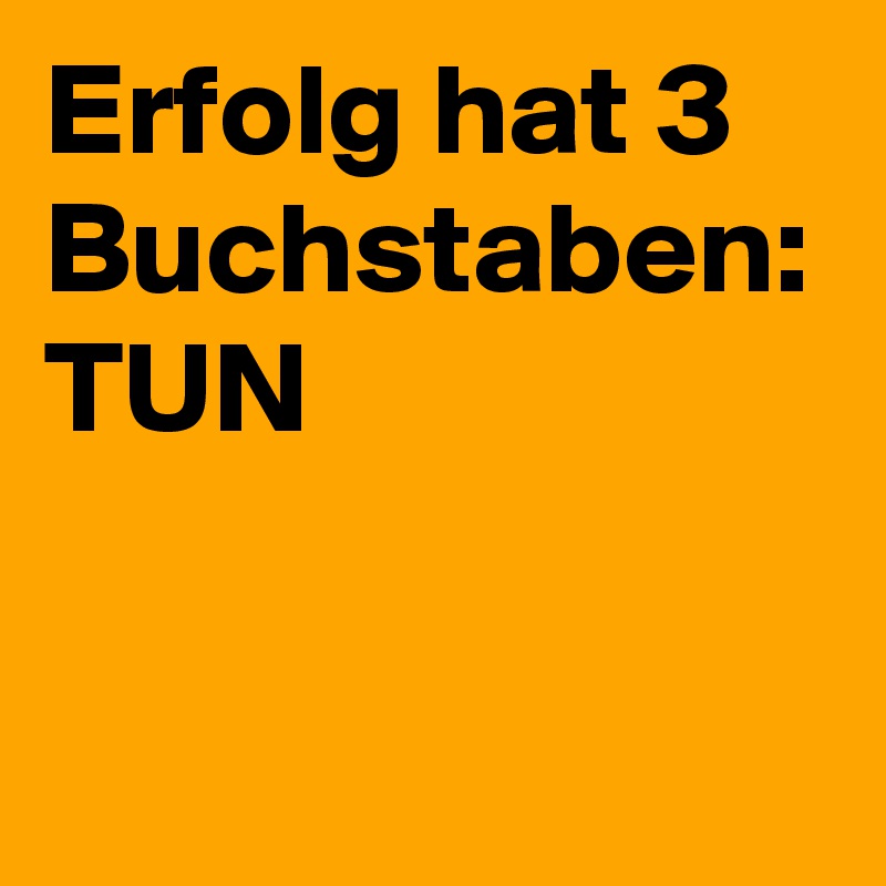 Erfolg hat 3 Buchstaben: TUN