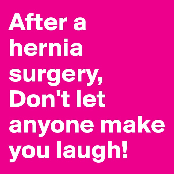 After a hernia surgery,
Don't let anyone make you laugh!
