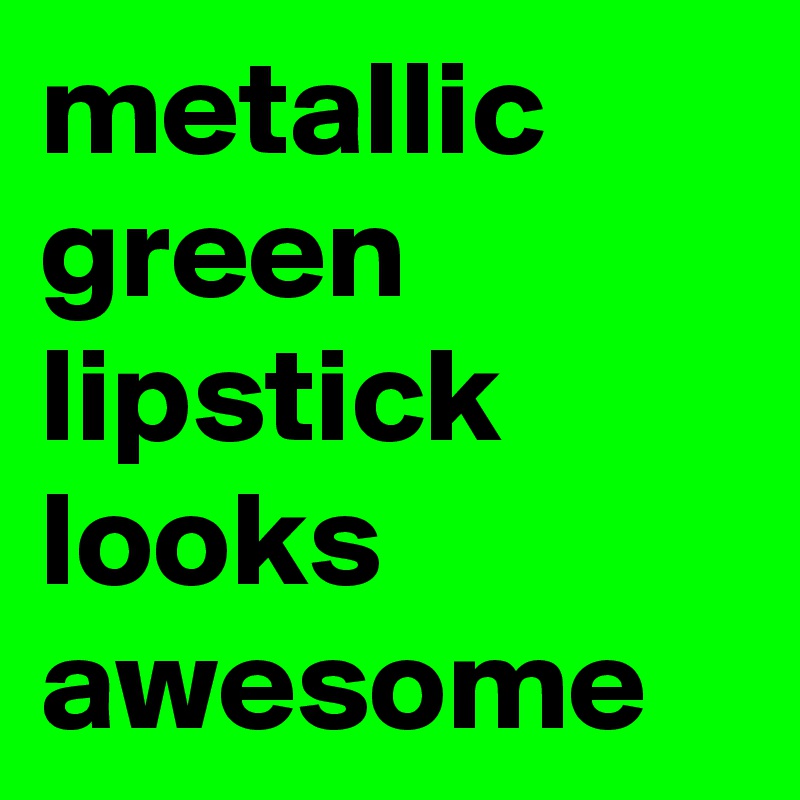 metallic green lipstick looks awesome