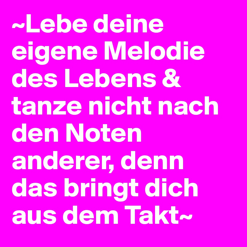 Lebe deine eigene Melodie des Lebens & tanze nicht nach den Noten