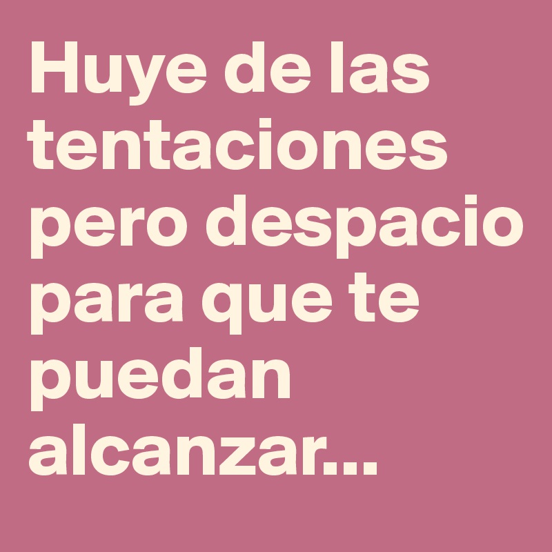 Huye de las tentaciones pero despacio para que te puedan alcanzar...