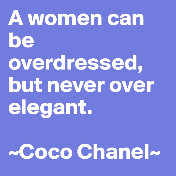 A women can be overdressed, but never over elegant.

~Coco Chanel~