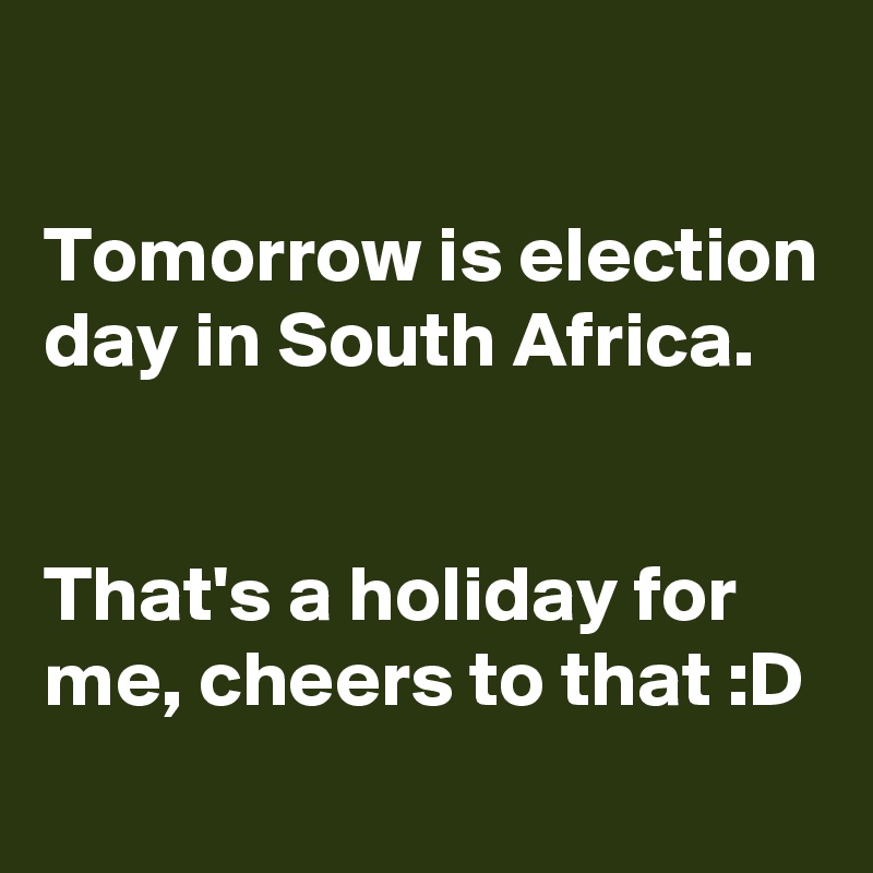 

Tomorrow is election day in South Africa. 


That's a holiday for me, cheers to that :D
