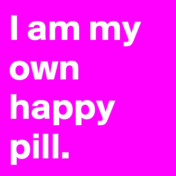 I am my own happy pill.