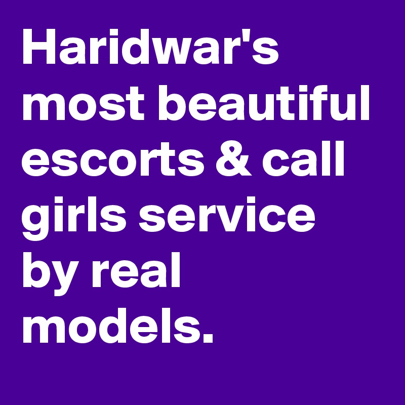 Haridwar's most beautiful escorts & call girls service by real models.