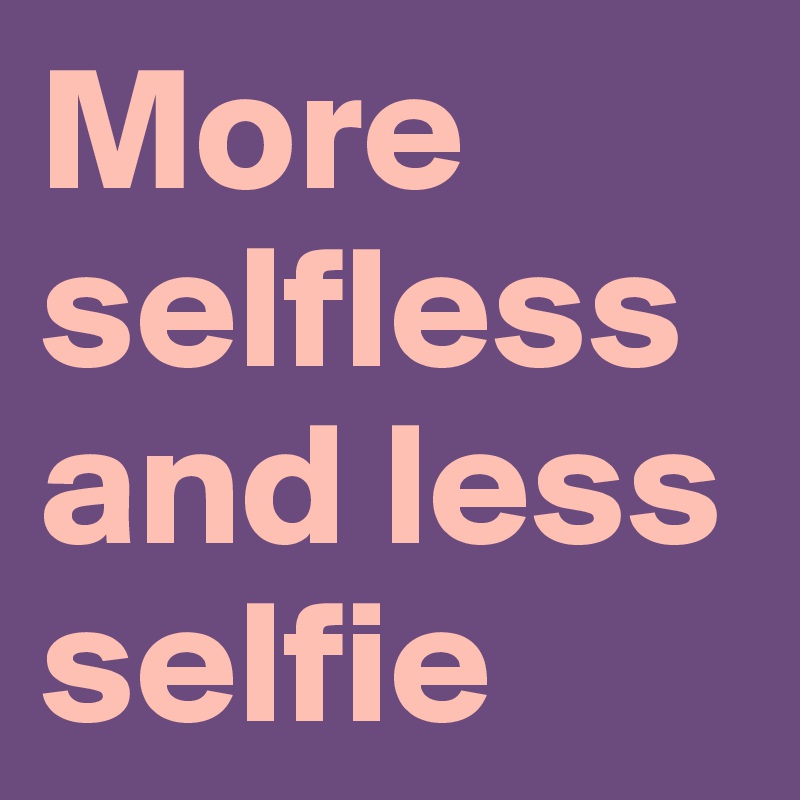 More selfless and less selfie