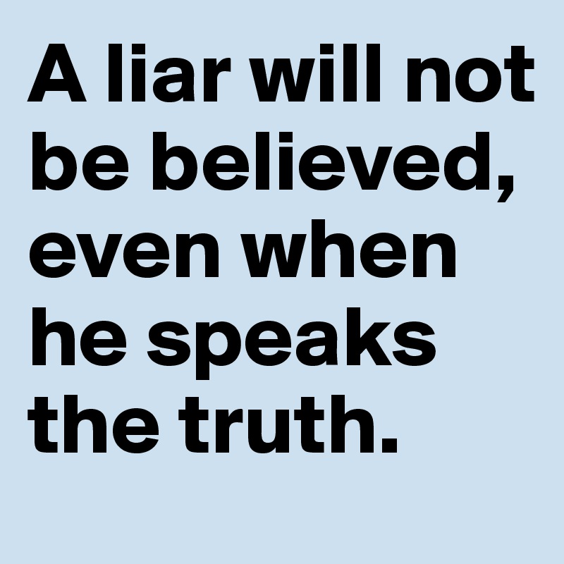 A liar will not be believed, even when he speaks the truth.