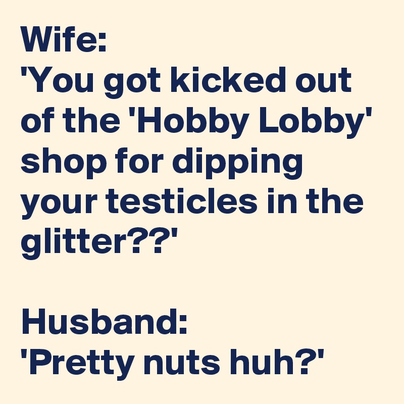 Wife: 'You got kicked out of the 'Hobby Lobby' shop for dipping your ...