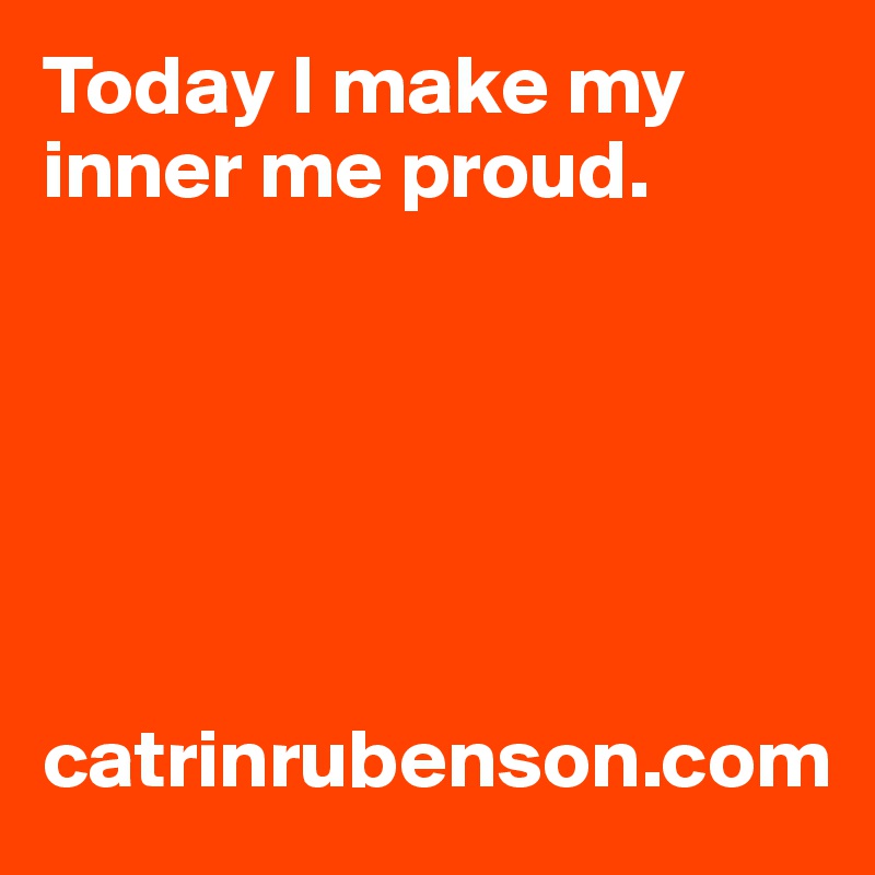 Today I make my inner me proud.






catrinrubenson.com