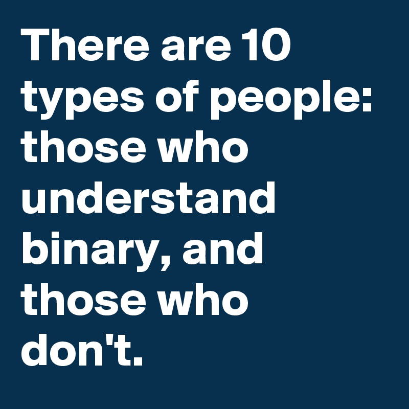 There are 10 types of people: those who understand binary, and those who don't.