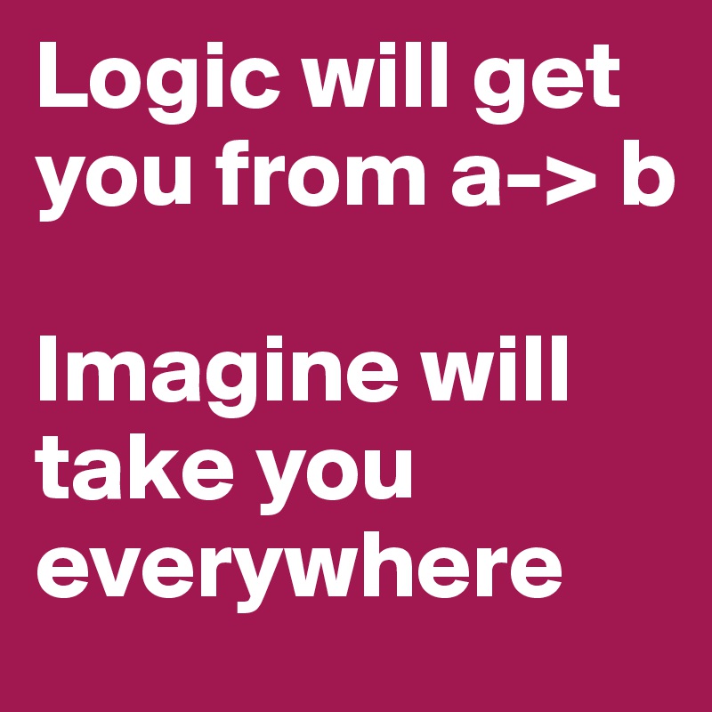 Logic will get you from a-> b

Imagine will take you
everywhere