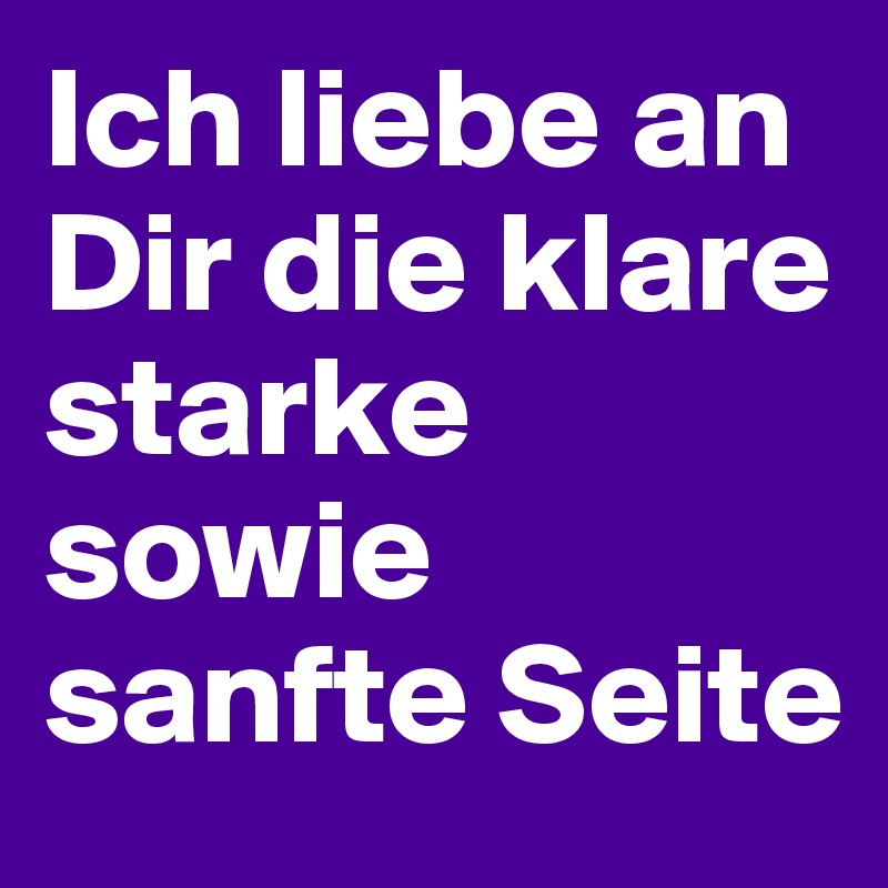 Ich liebe an Dir die klare starke sowie sanfte Seite