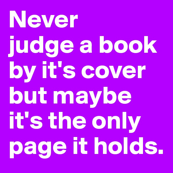 Never           judge a book by it's cover but maybe it's the only page it holds.