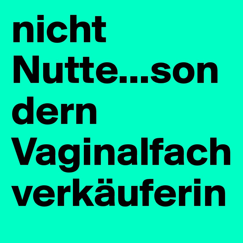 nicht Nutte...sondern Vaginalfachverkäuferin