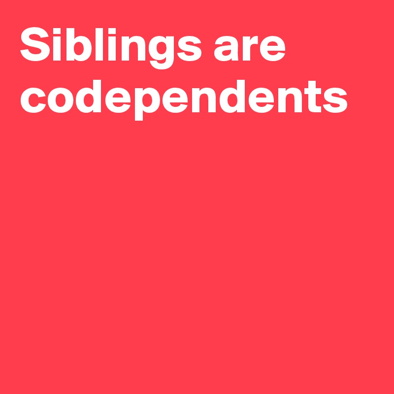 siblings-are-codependents-post-by-lynnbixenspan-on-boldomatic