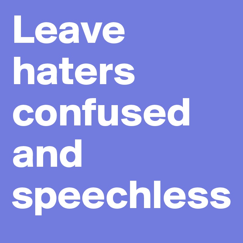 Leave haters confused and speechless