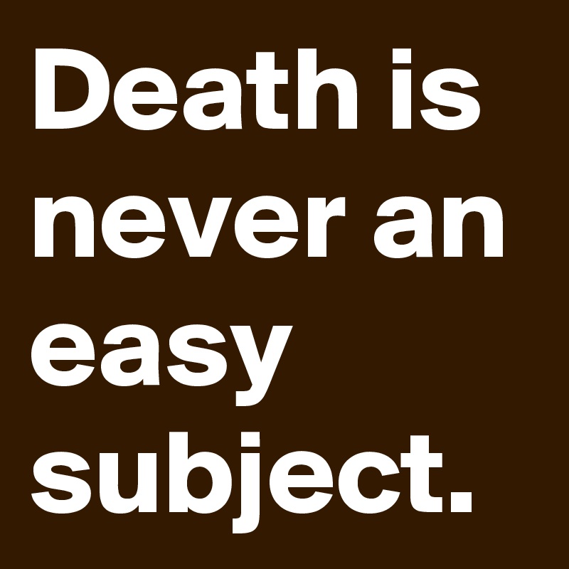 Death is never an easy subject. 