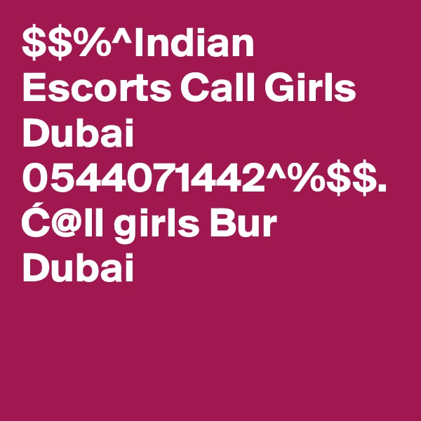 $$%^Indian Escorts Call Girls Dubai 0544071442^%$$. C@ll girls Bur Dubai
