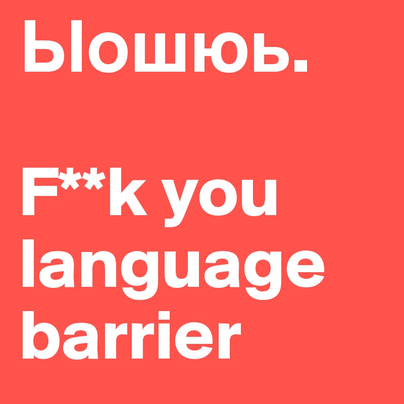?????. 

F**k you language barrier