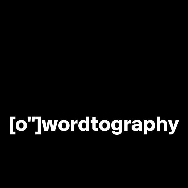 




[o"]wordtography
