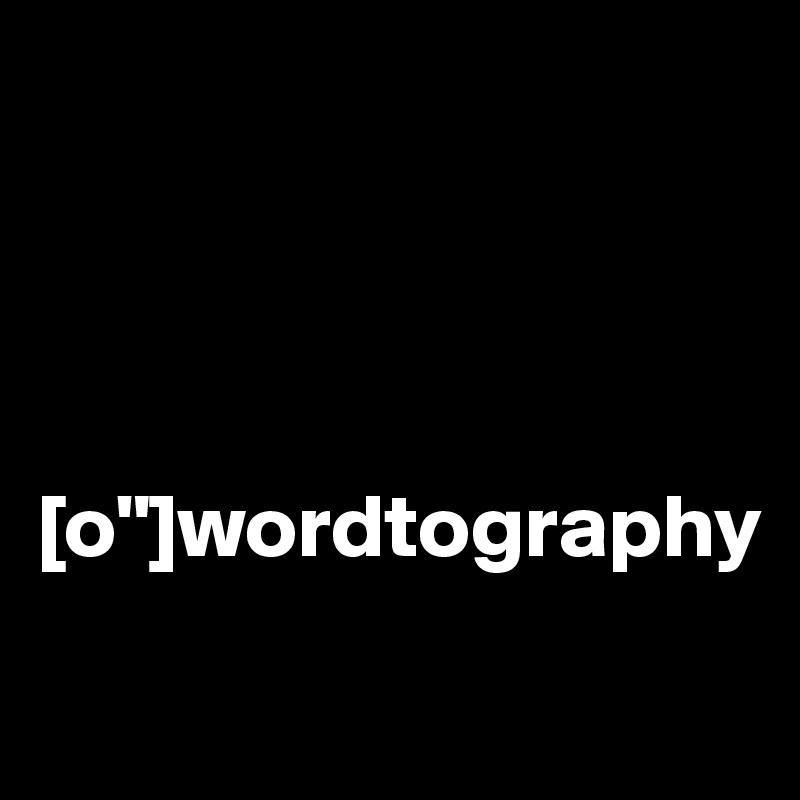 




[o"]wordtography
