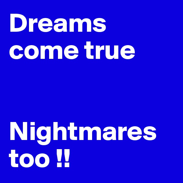 Dreams come true


Nightmares too !!
