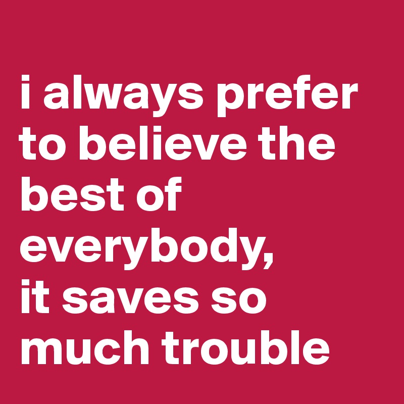 
i always prefer to believe the best of everybody, 
it saves so 
much trouble