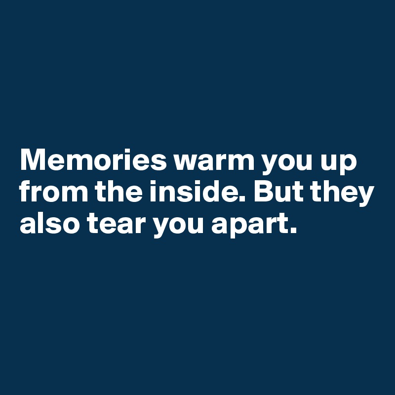 



Memories warm you up from the inside. But they also tear you apart.



