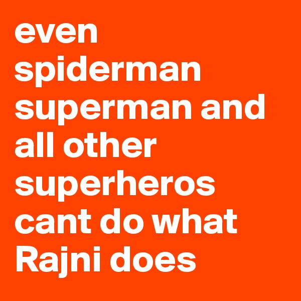 even spiderman superman and all other superheros cant do what Rajni does
